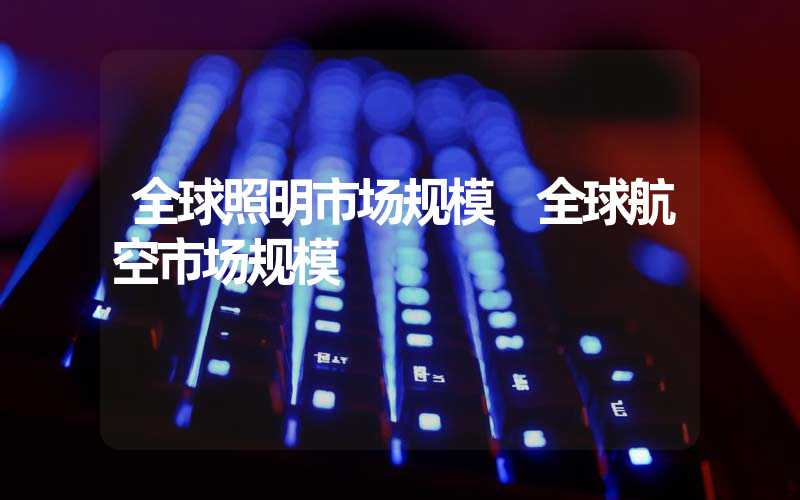 全球照明市场规模 全球航空市场规模